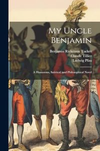 My Uncle Benjamin; a Humorous, Satirical, and Philosophical Novel
