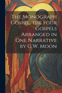 Monograph Gospel, the Four Gospels Arranged in One Narrative by G.W. Moon