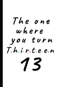 The one where you turn Thirteen - 13