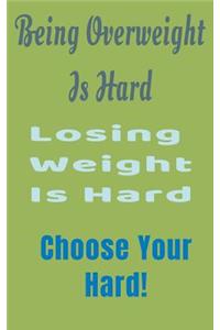 Being Overweight Is Hard Losing Weight Is Hard Choose Your Hard!