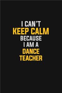 I Can't Keep Calm Because I Am A Dance Teacher