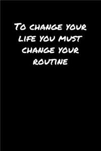 To Change Your Life You Must Change Your Routine