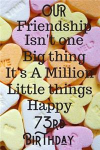 Our Friendship Isn't One Big Thing It's A Million Little Things Happy 73rd Birthday