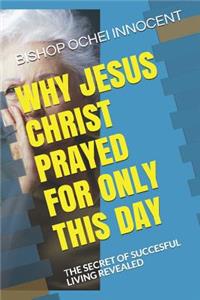 Why Jesus Christ Prayed for Only This Day