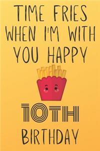 Time Fries When I'm With You Happy 10thBirthday