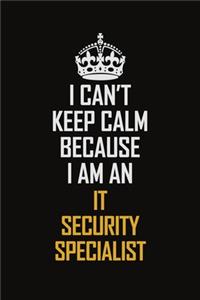 I Can't Keep Calm Because I Am An IT Security Specialist: Motivational Career Pride Quote 6x9 Blank Lined Job Inspirational Notebook Journal