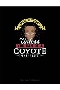 Always Be Yourself Unless You Can Be A Coyote Then Be A Coyote
