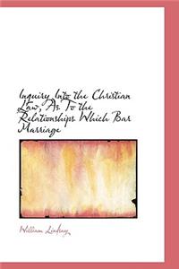 Inquiry Into the Christian Law, as to the Relationships Which Bar Marriage