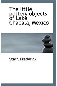 The Little Pottery Objects of Lake Chapala, Mexico