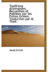 Traditions Allemandes, Recueillies Et Publiees Par Les Freres Grimm. Traduction Par M. Theil