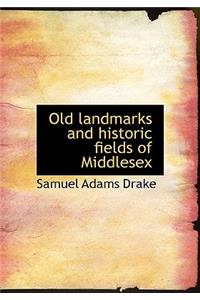 Old Landmarks and Historic Fields of Middlesex