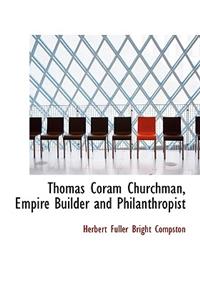 Thomas Coram Churchman, Empire Builder and Philanthropist