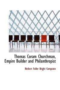 Thomas Coram Churchman, Empire Builder and Philanthropist