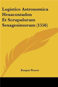 Logistice Astronomica Hexacontadon Et Scrupulorum Sexagesimorum (1556)