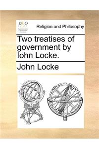 Two Treatises of Government by Iohn Locke.