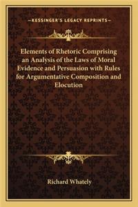 Elements of Rhetoric Comprising an Analysis of the Laws of Moral Evidence and Persuasion with Rules for Argumentative Composition and Elocution