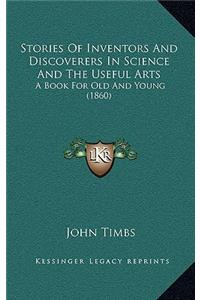 Stories Of Inventors And Discoverers In Science And The Useful Arts