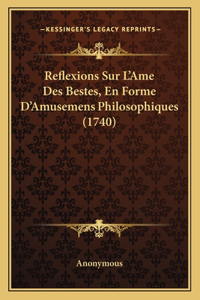 Reflexions Sur L'Ame Des Bestes, En Forme D'Amusemens Philosophiques (1740)