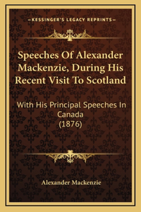 Speeches Of Alexander Mackenzie, During His Recent Visit To Scotland