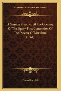 A Sermon Preached At The Opening Of The Eighty-First Convention Of The Diocese Of Maryland (1864)