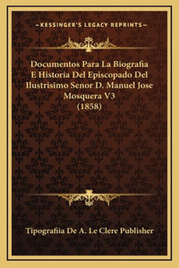 Documentos Para La Biografia E Historia Del Episcopado Del Ilustrisimo Senor D. Manuel Jose Mosquera V3 (1858)