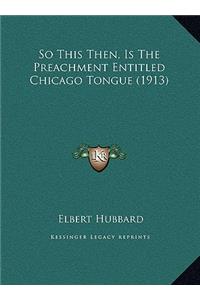 So This Then, Is The Preachment Entitled Chicago Tongue (1913)