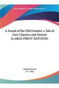 A Sword of the Old Frontier a Tale of Fort Chartres and Detroit