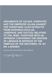 Arguments of Celsus, Porphyry and the Emperor Julian Against the Christians