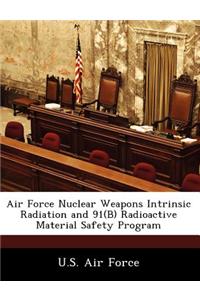 Air Force Nuclear Weapons Intrinsic Radiation and 91(b) Radioactive Material Safety Program