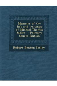 Memoirs of the Life and Writings of Michael Thomas Sadler - Primary Source Edition