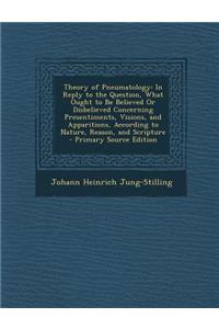 Theory of Pneumatology: In Reply to the Question, What Ought to Be Believed or Disbelieved Concerning Presentiments, Visions, and Apparitions,