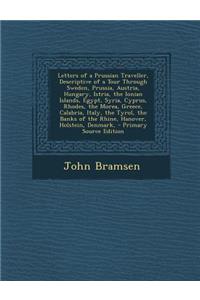 Letters of a Prussian Traveller, Descriptive of a Tour Through Sweden, Prussia, Austria, Hungary, Istria, the Ionian Islands, Egypt, Syria, Cyprus, Rhodes, the Morea, Greece, Calabria, Italy, the Tyrol, the Banks of the Rhine, Hanover, Holstein, De