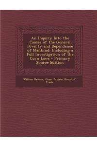 An Inquiry Into the Causes of the General Poverty and Dependence of Mankind: Including a Full Investigation of the Corn Laws