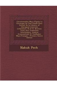 Chrestomathie Maya D'Apres La Chronique de Chac-Xulub-Chen: Extrait de La Library of Aboriginal American Litterature, de D.-G. Brinton; Texte Avec Traduction Interlineaire, Analyse Grammaticale Et Vocabulare Maya-Francais