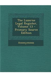 The Luzerne Legal Register, Volume 13 - Primary Source Edition