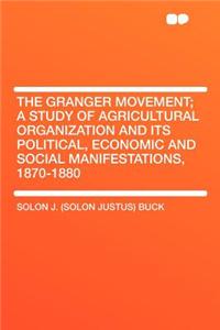 The Granger Movement; A Study of Agricultural Organization and Its Political, Economic and Social Manifestations, 1870-1880
