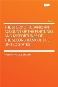 The Story of a Bank; An Account of the Fortunes and Misfortunes of the Second Bank of the United States
