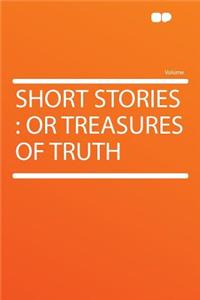 Short Stories: Or Treasures of Truth