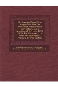 Die Loango-Expedition Ausgesandt Von Der Deutschen Gesellschaft Zur Erforschung Aequatorial-Africas, 1873-1876: Ein Reisewerk in Drei Abtheilungen - Primary Source Edition