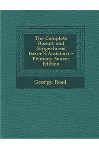 The Complete Biscuit and Gingerbread Baker's Assistant - Primary Source Edition