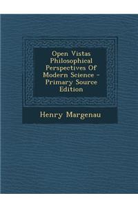Open Vistas Philosophical Perspectives of Modern Science - Primary Source Edition