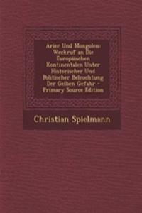 Arier Und Mongolen: Weckruf an Die Europaischen Kontinentalen Unter Historischer Und Politischer Beleuchtung Der Gelben Gefahr - Primary Source Edition