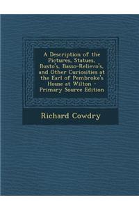 A Description of the Pictures, Statues, Busto's, Basso-Relievo's, and Other Curiosities at the Earl of Pembroke's House at Wilton