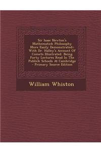 Sir Isaac Newton's Mathematick Philosophy More Easily Demonstrated: With Dr. Halley's Account of Comets Illustrated. Being Forty Lectures Read in the Publick Schools at Cambridge
