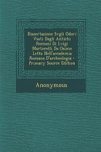 Dissertazione Svgli Odori Vsati Dagli Antichi Romani Di Lvigi Martorelli Da Osimo Letta Nell'accademia Romana D'Archeologia - Primary Source Edition
