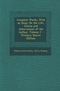 Complete Works: With an Essay on the Life, Genius and Achievement of the Author, Volume 2 - Primary Source Edition: With an Essay on the Life, Genius and Achievement of the Author, Volume 2 - Primary Source Edition