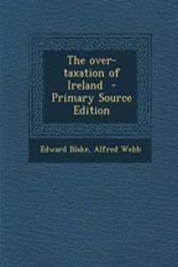 The Over-Taxation of Ireland - Primary Source Edition