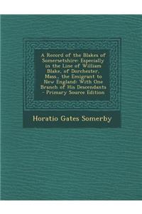 A Record of the Blakes of Somersetshire: Especially in the Line of William Blake, of Dorchester, Mass., the Emigrant to New England: With One Branch of His Descendants