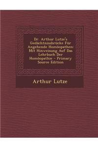 Dr. Arthur Lutze's Gedachtnissbrucke Fur Angehende Homoopathen: Mit Hinweisung Auf Das Lehrbuch Der Homoopathie