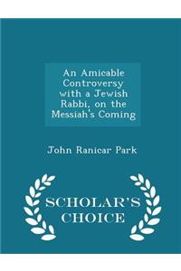 An Amicable Controversy with a Jewish Rabbi, on the Messiah's Coming - Scholar's Choice Edition